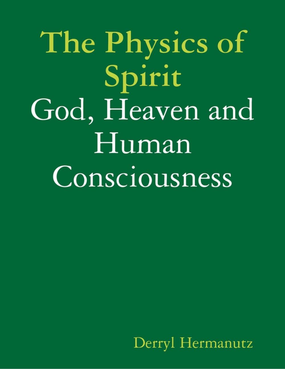 Big bigCover of The Physics of Spirit: God, Heaven and Human Consciousness