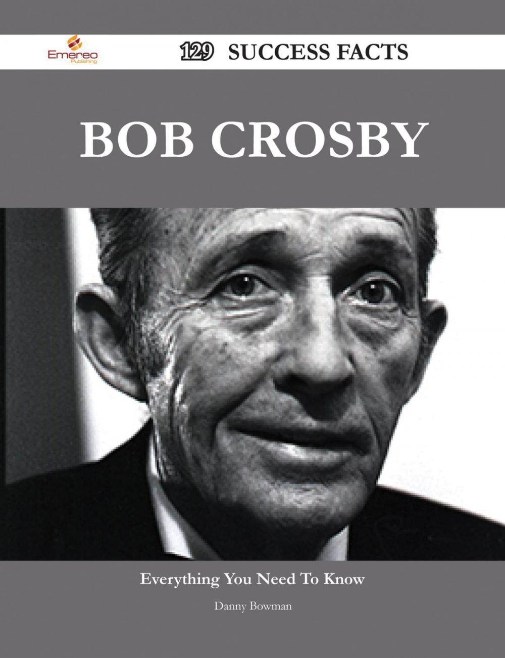 Big bigCover of Bob Crosby 129 Success Facts - Everything you need to know about Bob Crosby