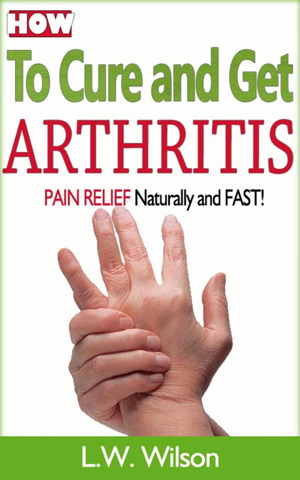 Big bigCover of How to Cure and Get Arthritis Pain Relief Naturally and FAST