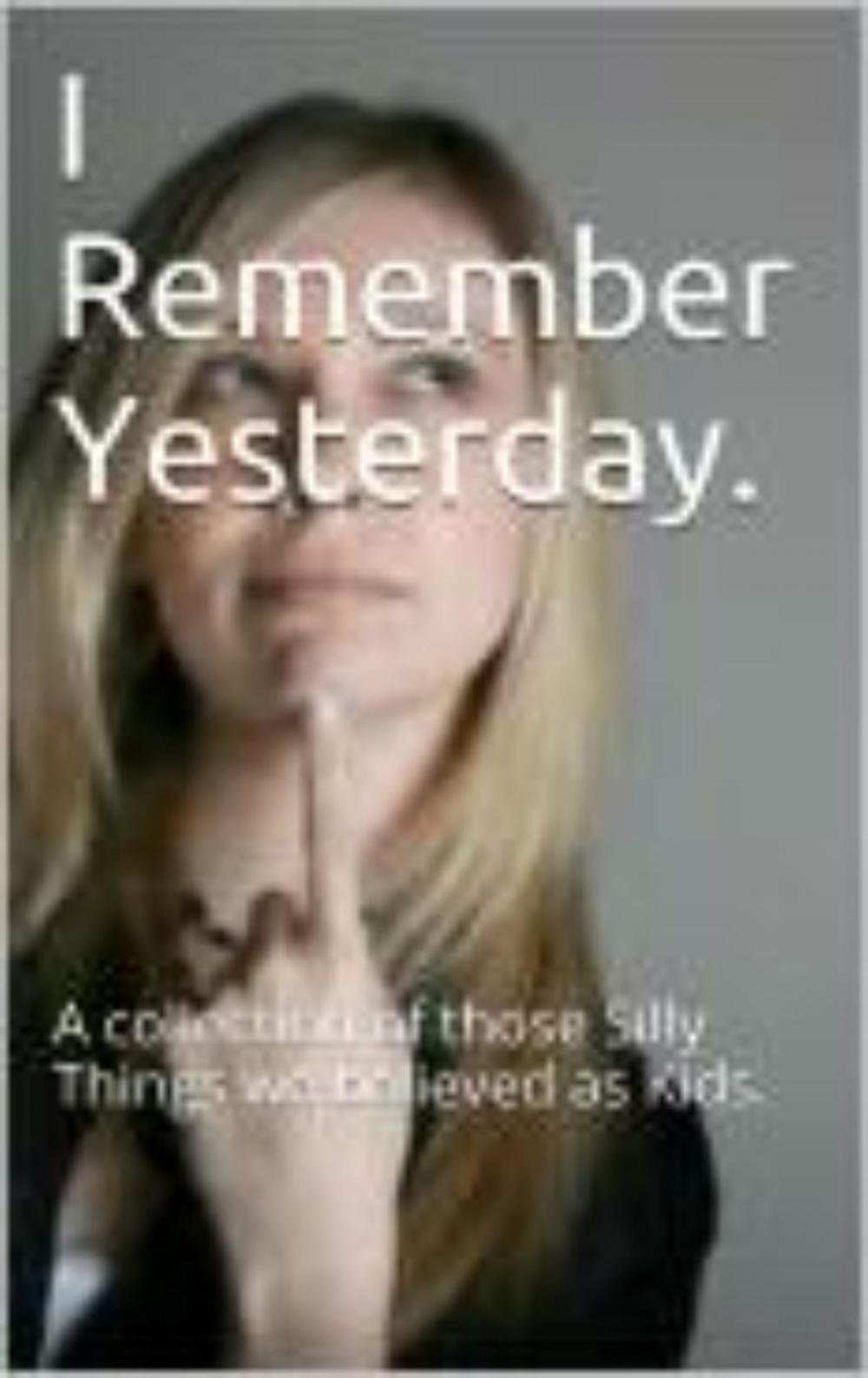 Big bigCover of I Remember Yesterday - A collection of those Silly Things we believed as Kids.