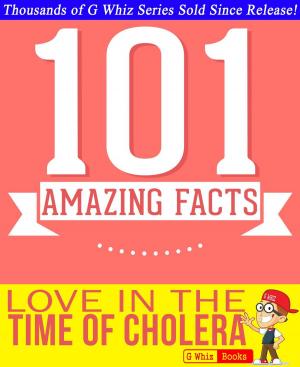 Cover of the book Love In The Time Of Cholera - 101 Amazing Facts You Didn't Know by Loredana De Michelis