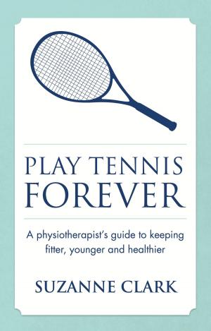 Book cover of Play Tennis Forever: A Physiotherapist's Guide To Keeping Fitter, Younger And Healthier