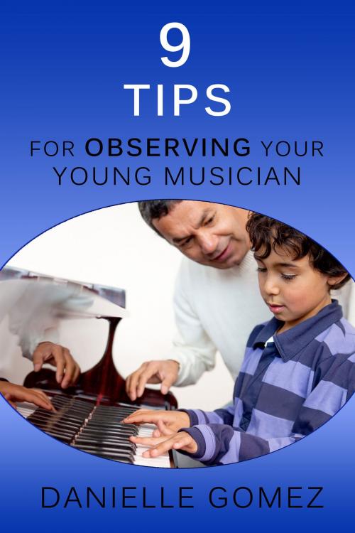 Cover of the book 9 Tips for Observing Your Young Musician by Danielle Gomez, Danielle Gomez