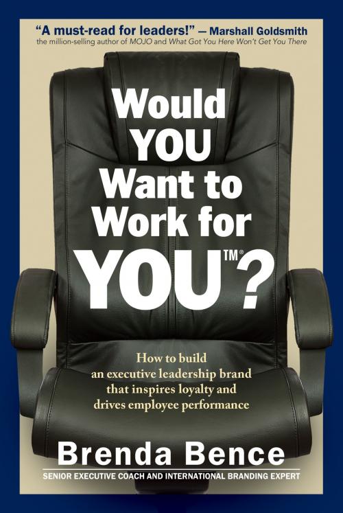 Cover of the book Would YOU Want to Work for YOU?: How to Build an Executive Leadership Brand that Inspires Loyalty and Drives Employee Performance by Brenda Bence, Global Insight Communications LLC