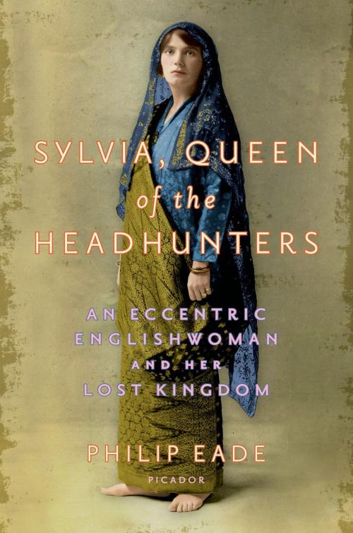 Cover of the book Sylvia, Queen of the Headhunters by Philip Eade, Picador