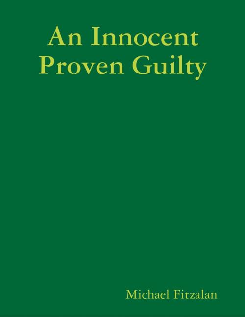 Cover of the book An Innocent Proven Guilty by Michael Fitzalan, Lulu.com