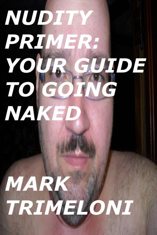 Cover of the book Nudity Primer: Your Guide To Going Naked by Mark Trimeloni, Mark Trimeloni