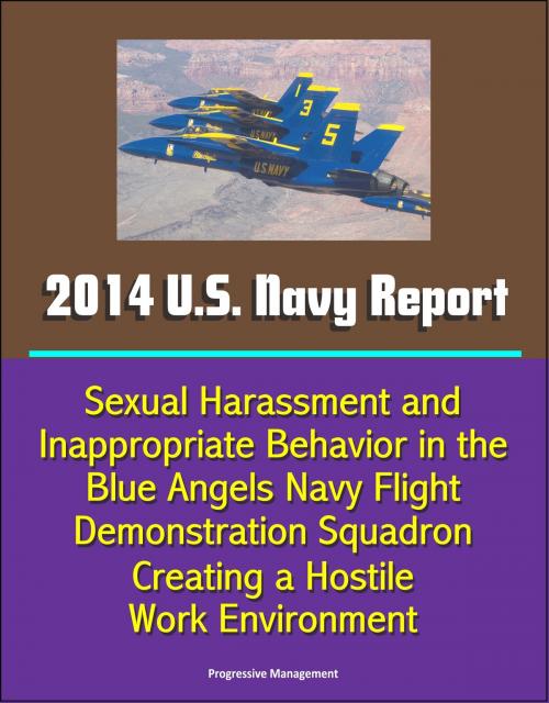 Cover of the book 2014 U.S. Navy Report: Sexual Harassment and Inappropriate Behavior in the Blue Angels Navy Flight Demonstration Squadron Creating a Hostile Work Environment by Progressive Management, Progressive Management