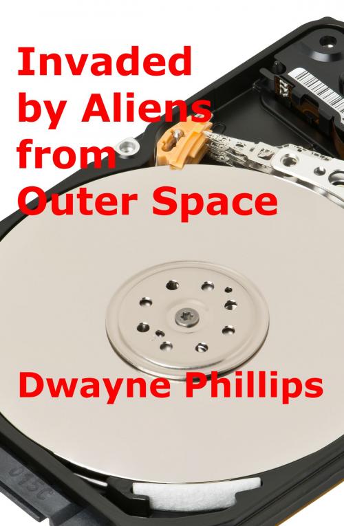 Cover of the book Invaded by Aliens from Outer Space by Dwayne Phillips, Dwayne Phillips