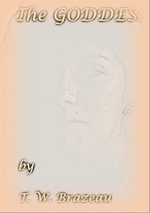 Cover of the book The Goddess by T. W. Brazeau, T. W. Brazeau