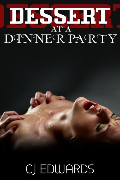 Cover of the book Dessert At A Dinner Party by CJ Edwards, Erotic Dreams