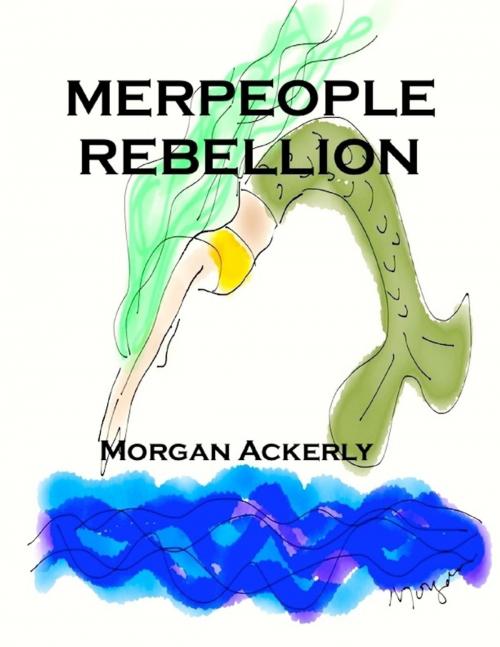 Cover of the book The Merpeople Rebellion by Morgan Ackerly, Lulu.com