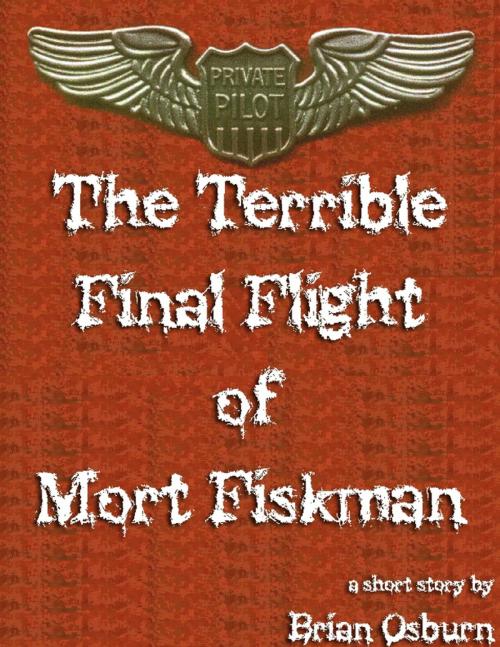 Cover of the book The Terrible Final Flight of Mort Fiskman by Brian Osburn, Lulu.com