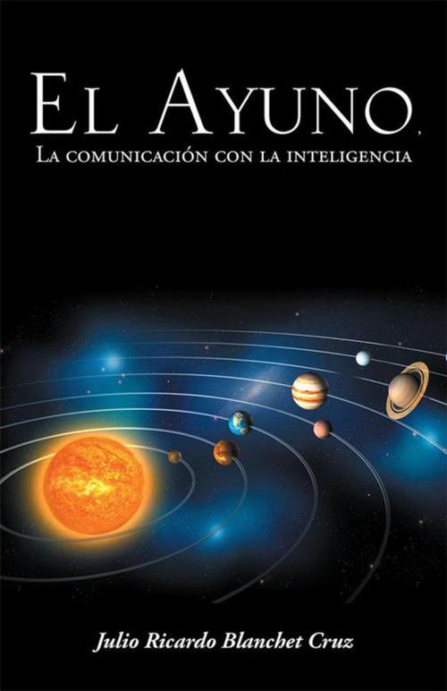 Cover of the book El Ayuno, La Comunicación Con La Inteligencia by Julio Ricardo Blanchet Cruz, Palibrio