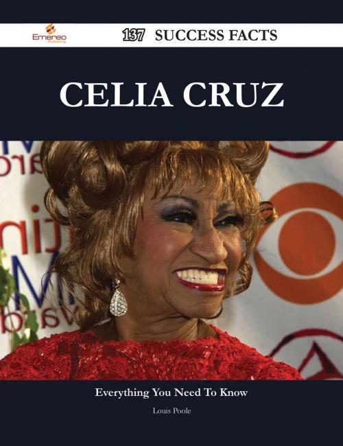 Cover of the book Celia Cruz 137 Success Facts - Everything you need to know about Celia Cruz by Louis Poole, Emereo Publishing