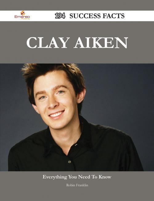 Cover of the book Clay Aiken 194 Success Facts - Everything you need to know about Clay Aiken by Robin Franklin, Emereo Publishing