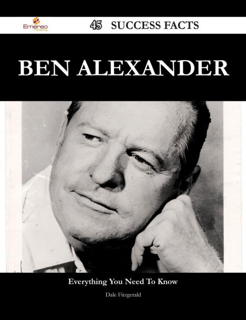 Cover of the book Ben Alexander 45 Success Facts - Everything you need to know about Ben Alexander by Dale Fitzgerald, Emereo Publishing