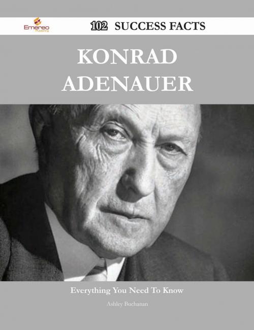 Cover of the book Konrad Adenauer 102 Success Facts - Everything you need to know about Konrad Adenauer by Ashley Buchanan, Emereo Publishing