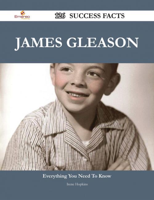 Cover of the book James Gleason 126 Success Facts - Everything you need to know about James Gleason by Irene Hopkins, Emereo Publishing