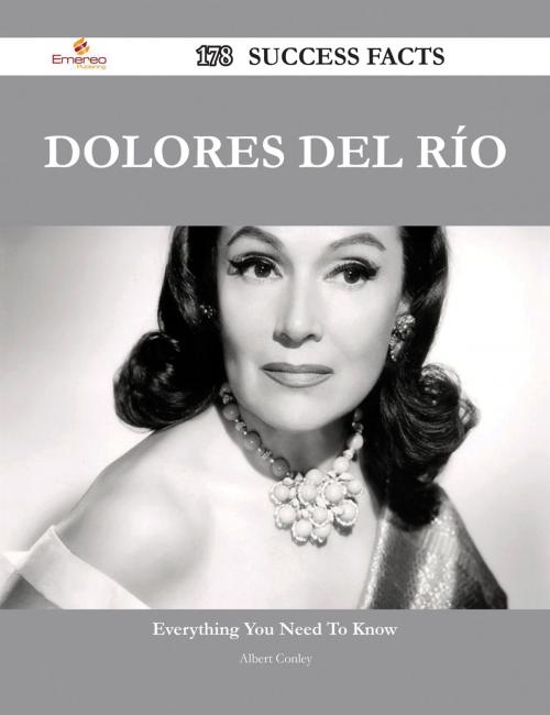 Cover of the book Dolores del Río 178 Success Facts - Everything you need to know about Dolores del Río by Albert Conley, Emereo Publishing
