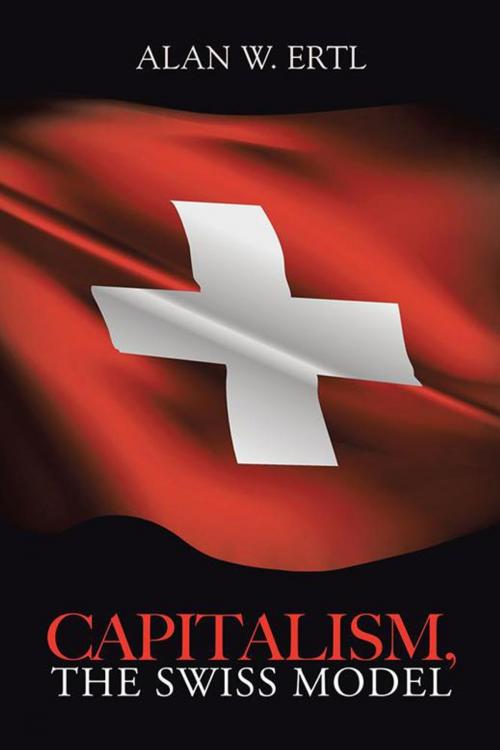 Cover of the book Capitalism, the Swiss Model by Alan W. Ertl, AuthorHouse UK