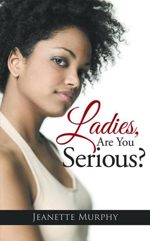 Cover of the book Ladies, Are You Serious? by Jeanette Murphy, AuthorHouse