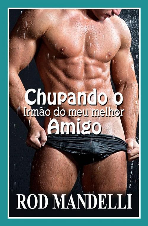 Cover of the book Chupando o Irmão do meu melhor Amigo by Rod Mandelli, Babelcube Inc.