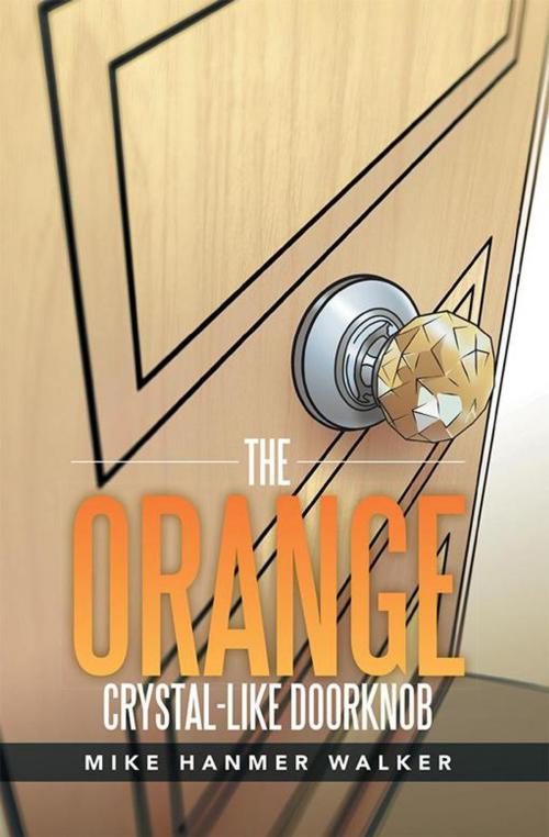 Cover of the book The Orange Crystal-Like Doorknob by Mike Hanmer Walker, Xlibris US