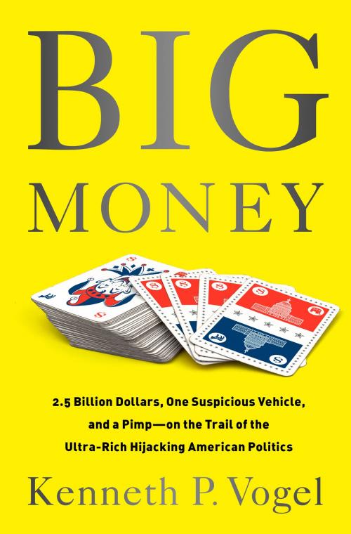 Cover of the book Big Money by Kenneth P. Vogel, PublicAffairs