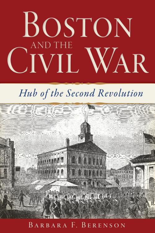 Cover of the book Boston and the Civil War by Barbara F. Berenson, Arcadia Publishing Inc.