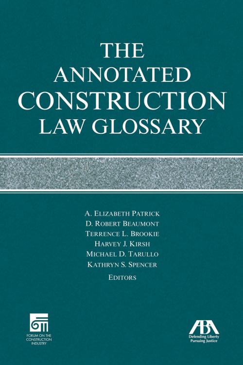 Cover of the book The Annotated Construction Law Glossary by A. Elizabeth Patrick, D. Robert Beaumont, Terrence L. Brookie, Harvey J. Kirsh, Michael D. Tarullo, Kathryn S. Spencer, American Bar Association