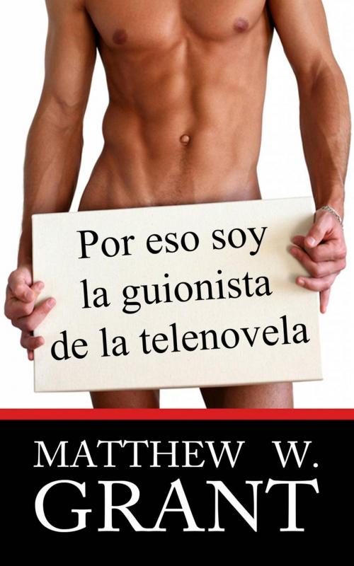 Cover of the book Por eso soy la guionista de la telenovela by Matthew W. Grant, Grante Gate Media