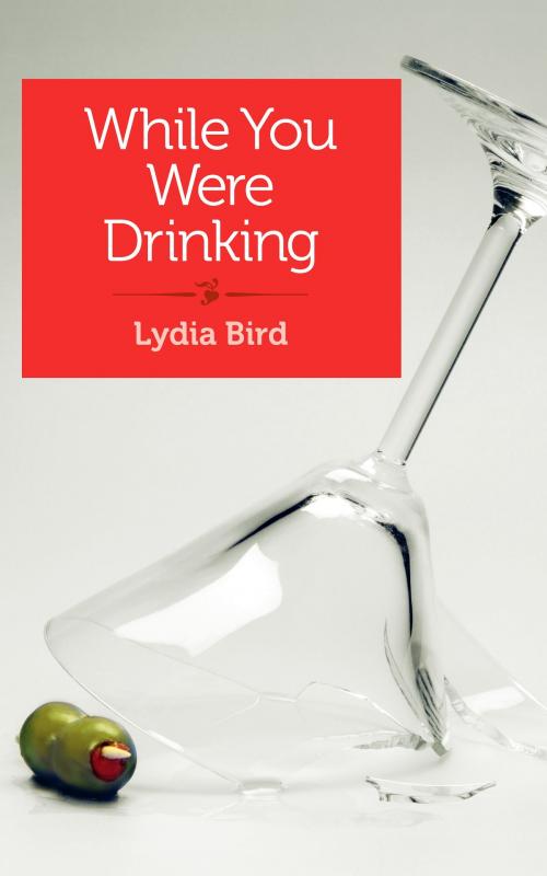 Cover of the book While You Were Drinking by Lydia Bird, She Writes Press