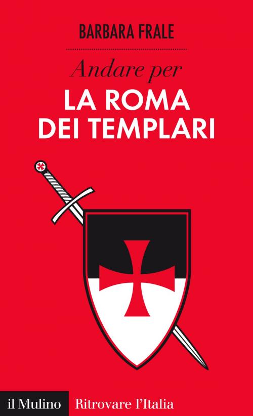 Cover of the book Andare per la Roma dei Templari by Barbara, Frale, Società editrice il Mulino, Spa