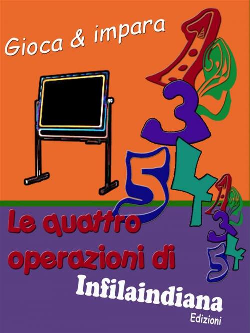 Cover of the book Gioca e impara. Le quattro operazioni di Infilaindiana by Infilaindiana Edizioni, Infilaindiana Edizioni