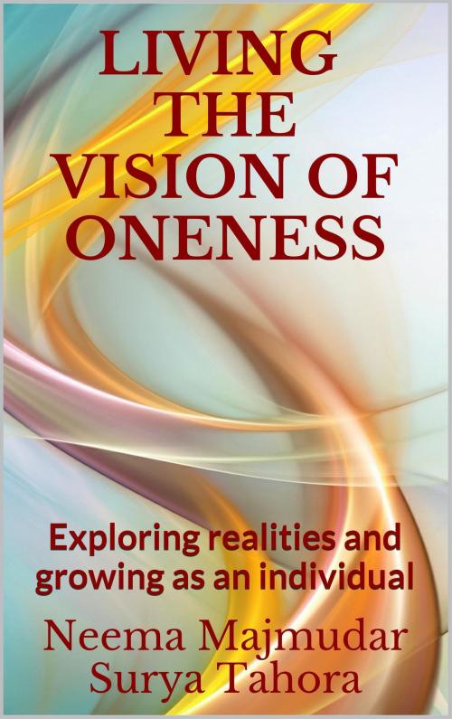 Cover of the book Living the Vision of Oneness: Exploring Realities and Growing as an Individual by Neema Majmudar, Surya Tahora, Discover Vedanta Publications