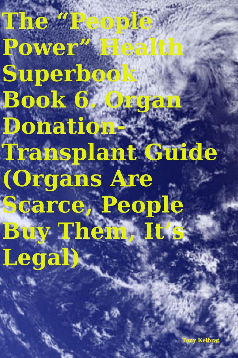Big bigCover of The “People Power” Health Superbook Book 6. Organ Donation-Transplant Guide (Organs Are Scarce, People Buy Them, It’s Legal)