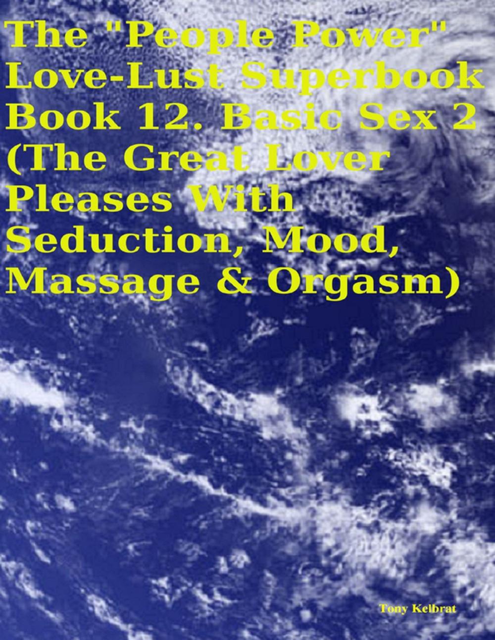 Big bigCover of The "People Power" Love - Lust Superbook: Book 12. Basic Sex 2 (the Great Lover Pleases With Seduction, Mood, Massage & Orgasm)