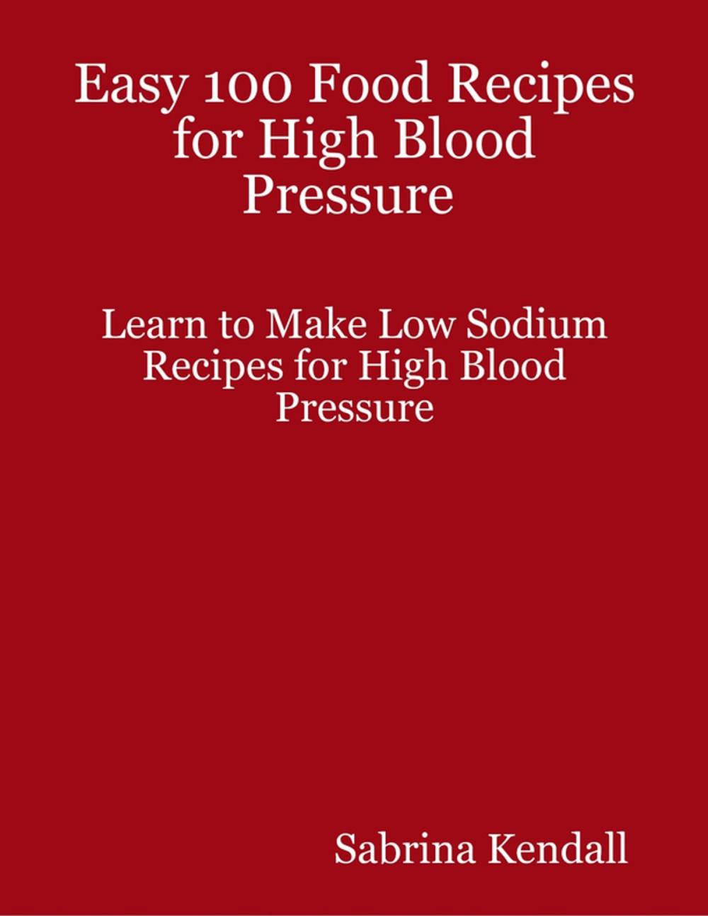 Big bigCover of Easy 100 Food Recipes for High Blood Pressure Learn to Make Low Sodium Recipes for High Blood Pressure