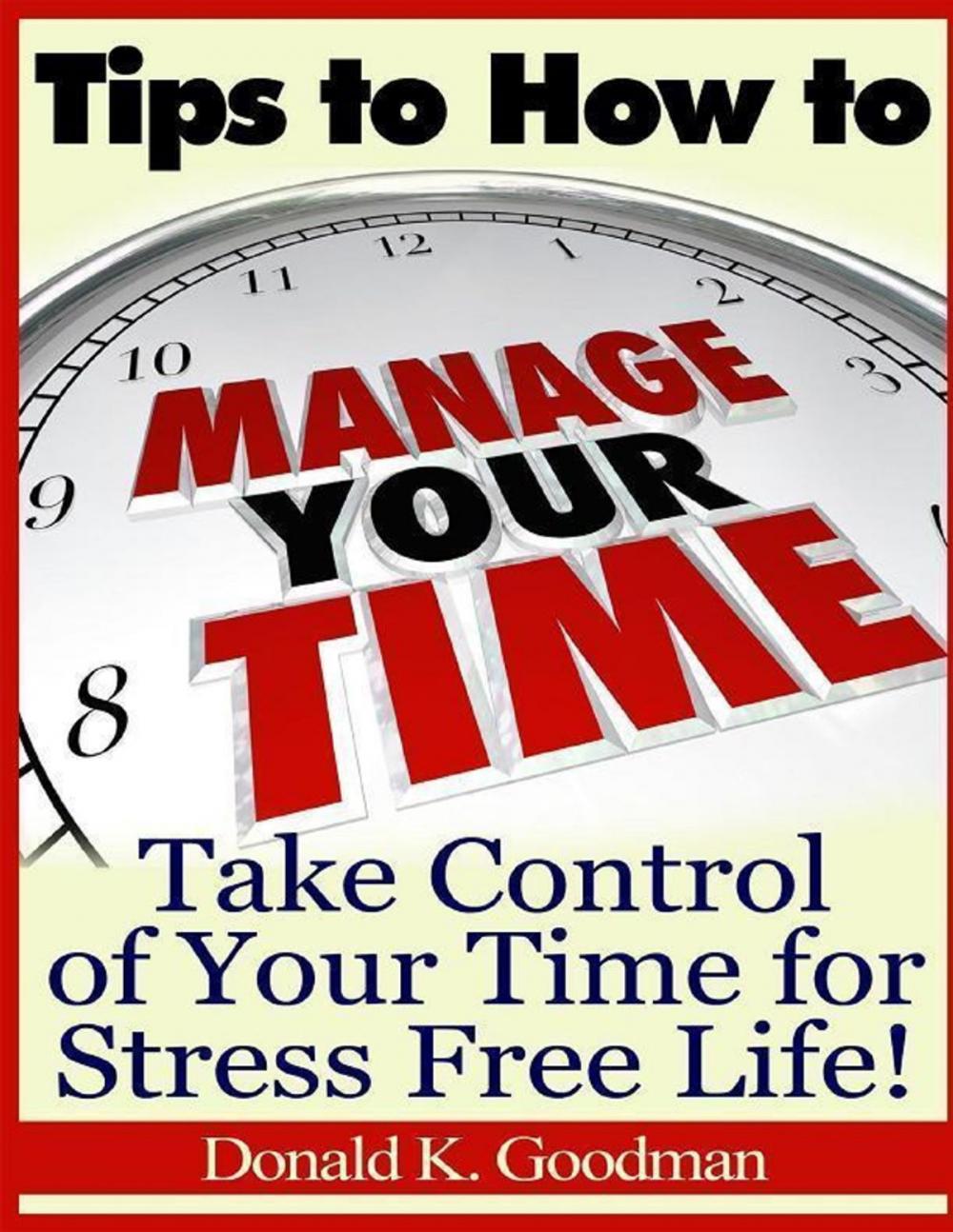 Big bigCover of Tips to How to Manage Your Time: Take Control of Your Time and Stress Free Life!