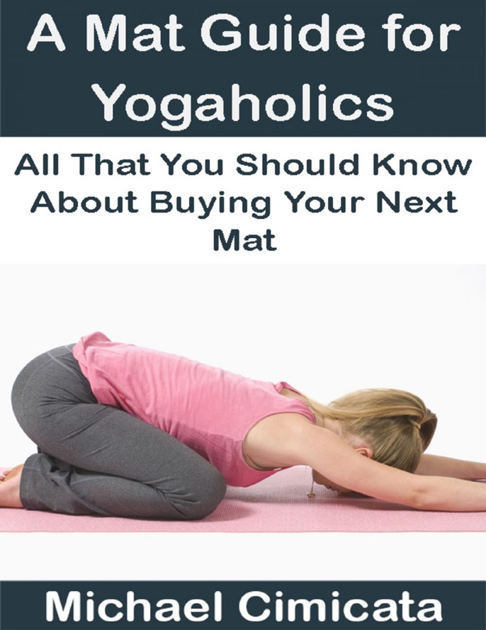 Big bigCover of A Mat Guide for Yogaholics: All That You Should Know About Buying Your Next Mat