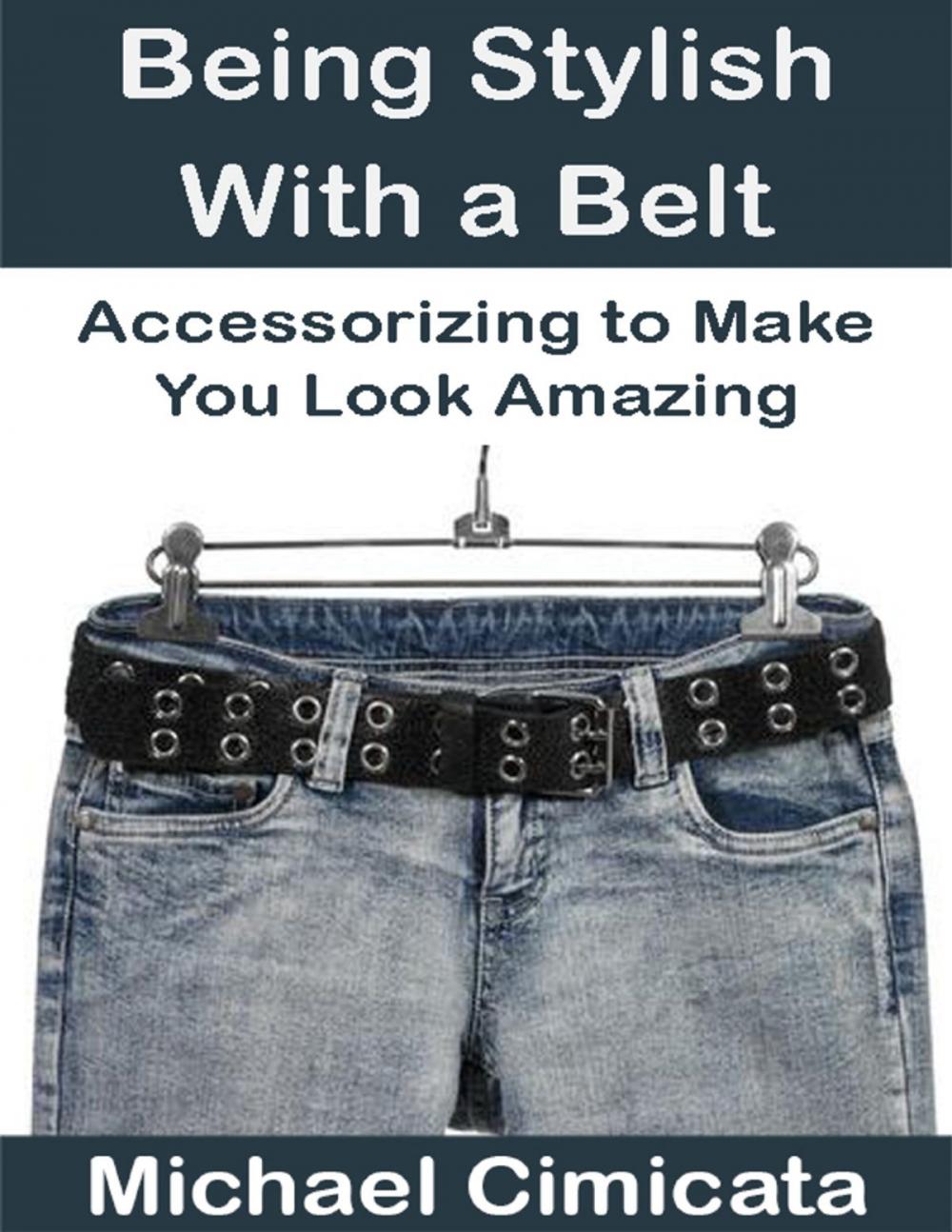 Big bigCover of Being Stylish With a Belt: Accessorizing to Make You Look Amazing