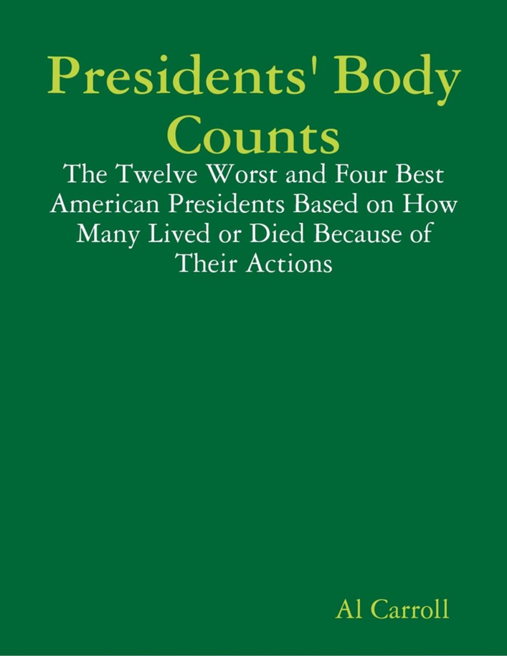 Big bigCover of Presidents' Body Counts: The Twelve Worst and Four Best American Presidents Based on How Many Lived or Died Because of Their Actions