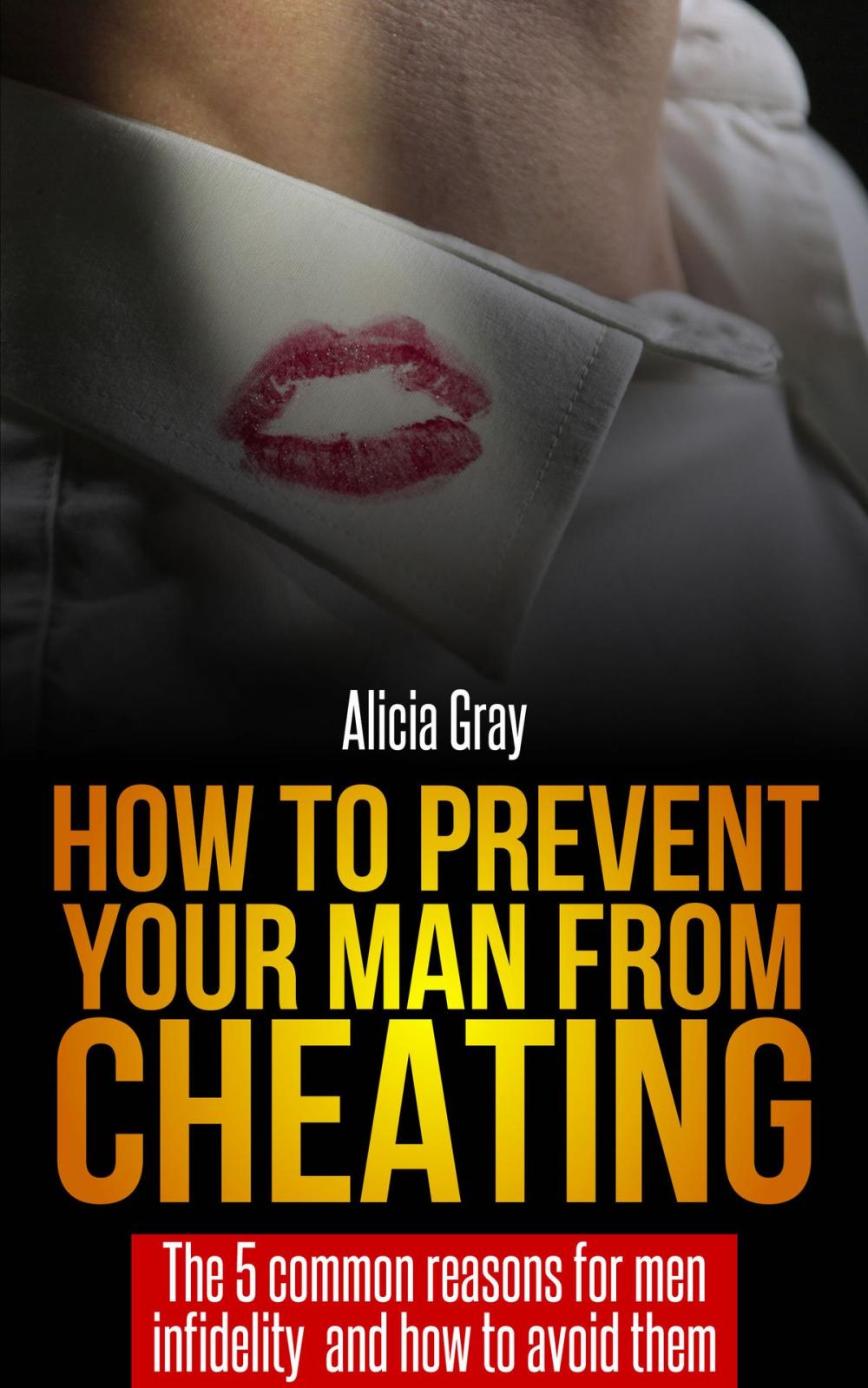 Big bigCover of How to Prevent Your Man From Cheating -The 5 Common Reasons for Men Infidelity and How to Avoid Them