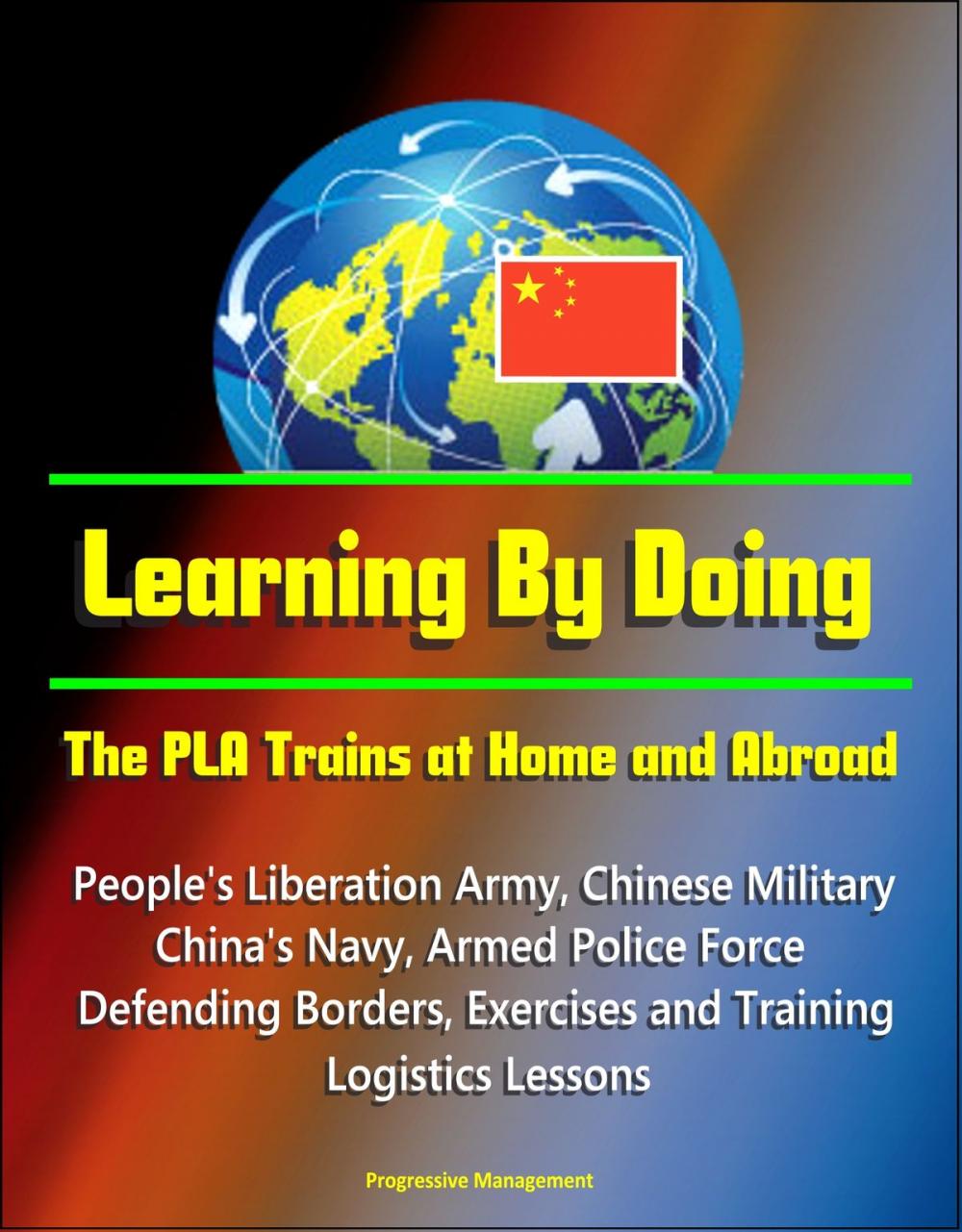 Big bigCover of Learning By Doing: The PLA Trains at Home and Abroad - People's Liberation Army, Chinese Military, China's Navy, Armed Police Force, Defending Borders, Exercises and Training, Logistics Lessons