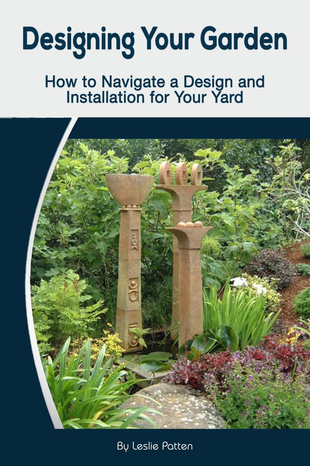 Big bigCover of Designing Your Garden: How to Navigate a Design and Installation for Your Yard