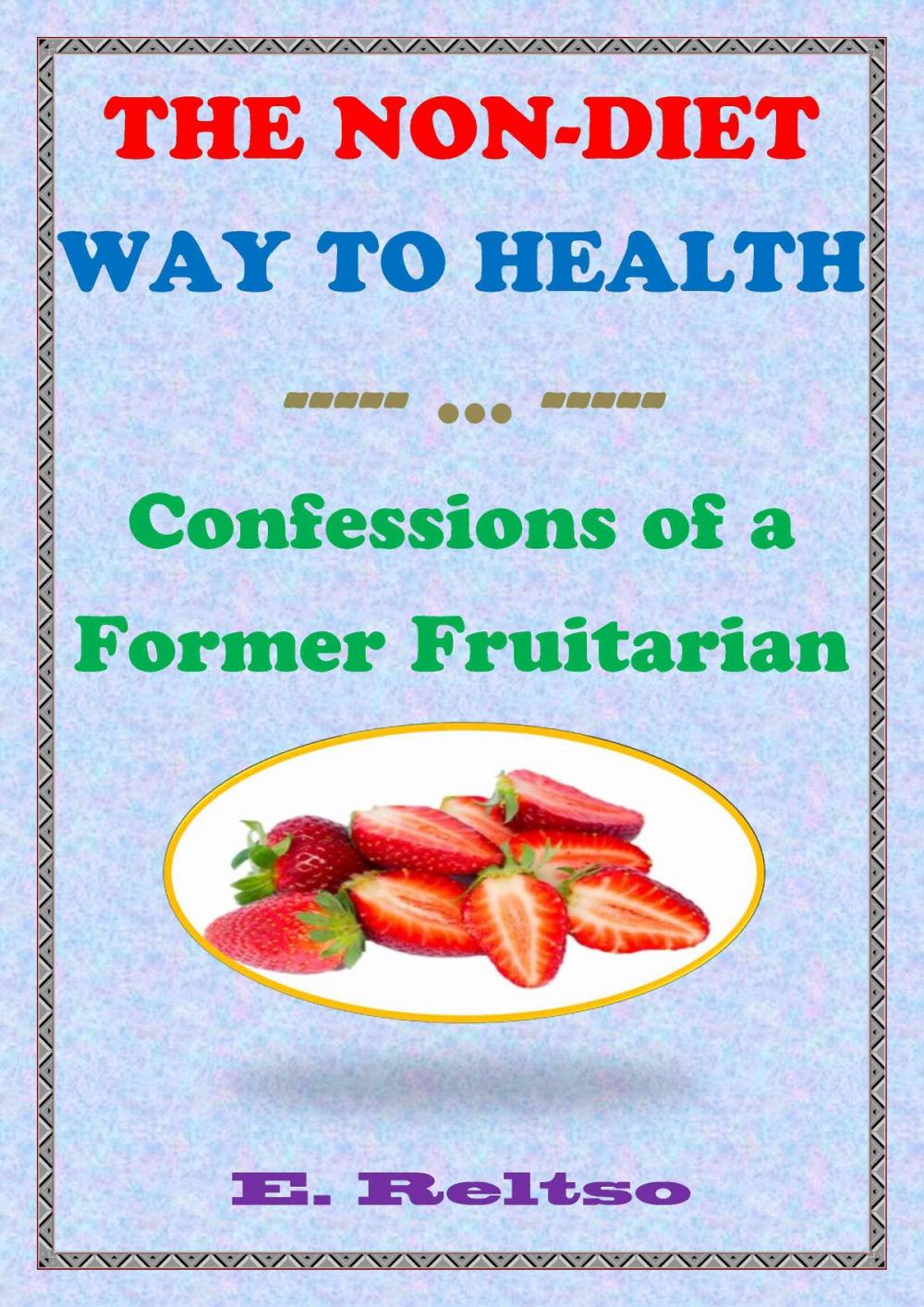 Big bigCover of The Non-Diet Way to Health: Confessions of a Former Fruitarian