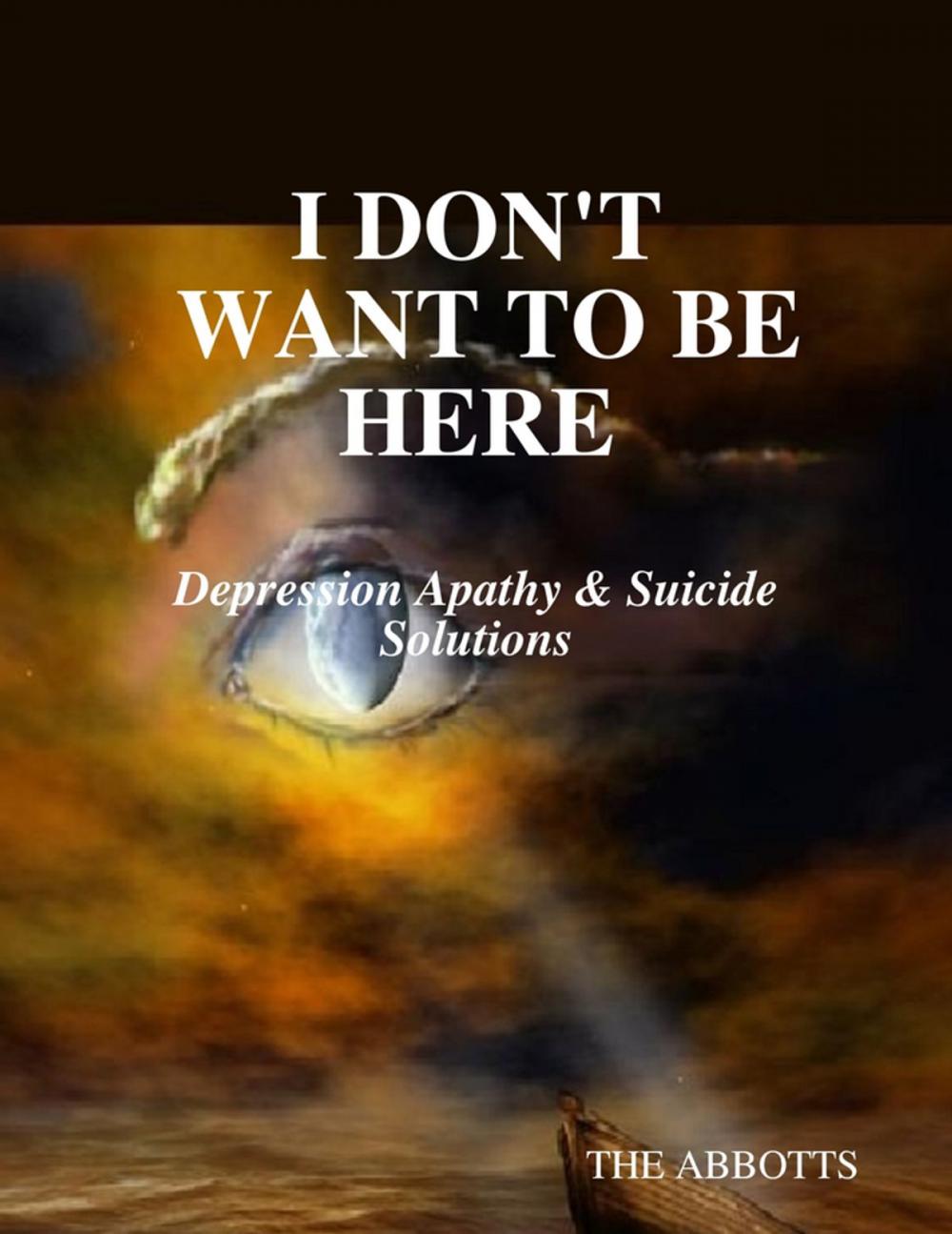 Big bigCover of I Don't Want to Be Here: Depression Apathy & Suicide Solutions