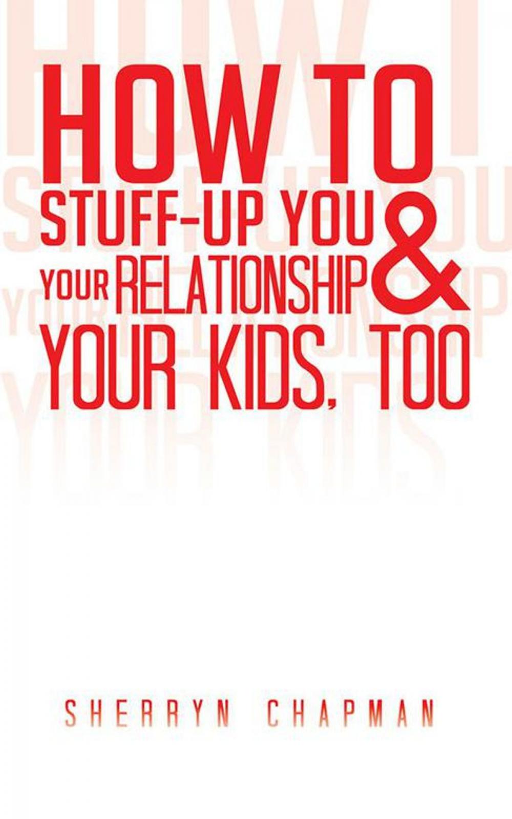 Big bigCover of How to Stuff-Up You and Your Relationship and Your Kids, Too