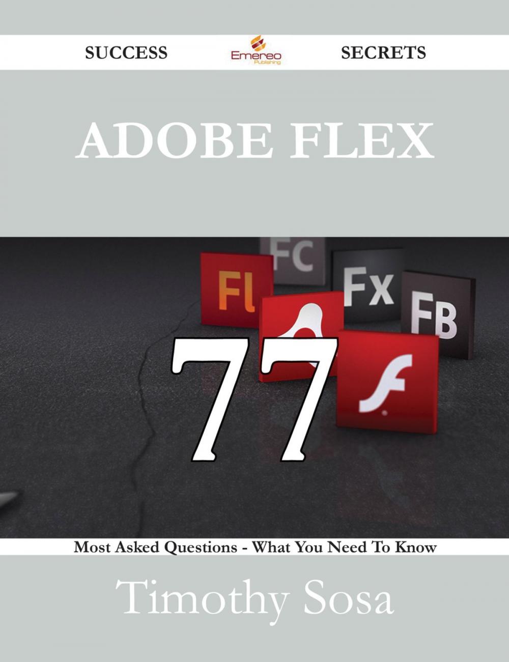 Big bigCover of Adobe Flex 77 Success Secrets - 77 Most Asked Questions On Adobe Flex - What You Need To Know